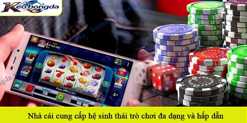 Nhà cái cung cấp hệ sinh thái trò chơi đa dạng và hấp dẫn
